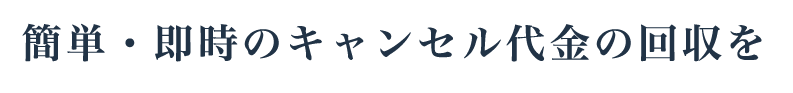 簡単・即時のキャンセル代金の回収を